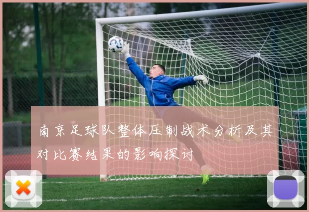 南京足球队整体压制战术分析及其对比赛结果的影响探讨