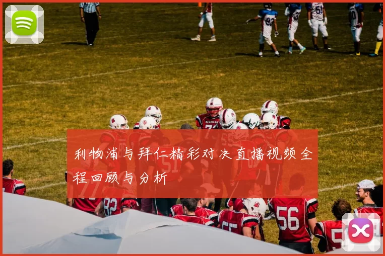 利物浦与拜仁精彩对决直播视频全程回顾与分析