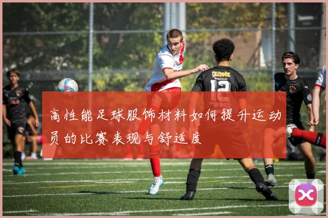 高性能足球服饰材料如何提升运动员的比赛表现与舒适度