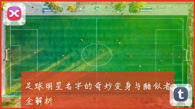 足球明星名字的奇妙变身与酷似者全解析