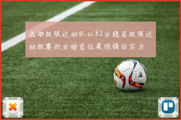 成都极限运动队以82分稳居极限运动联赛积分榜首位展现强劲实力