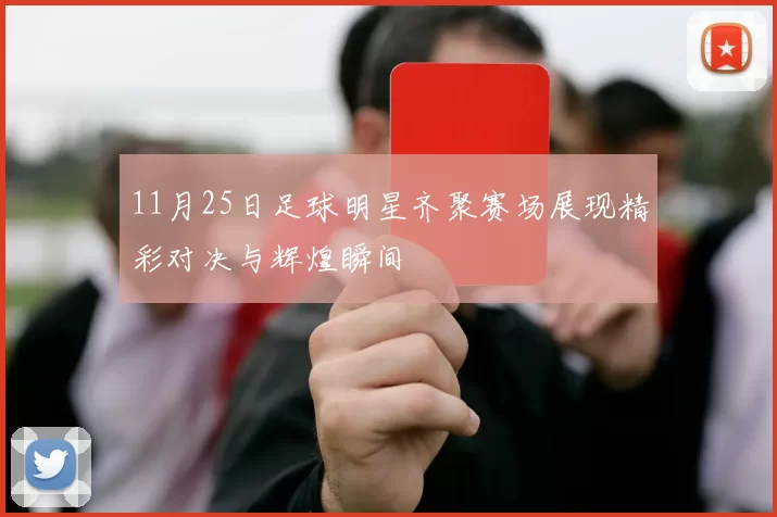 11月25日足球明星齐聚赛场展现精彩对决与辉煌瞬间