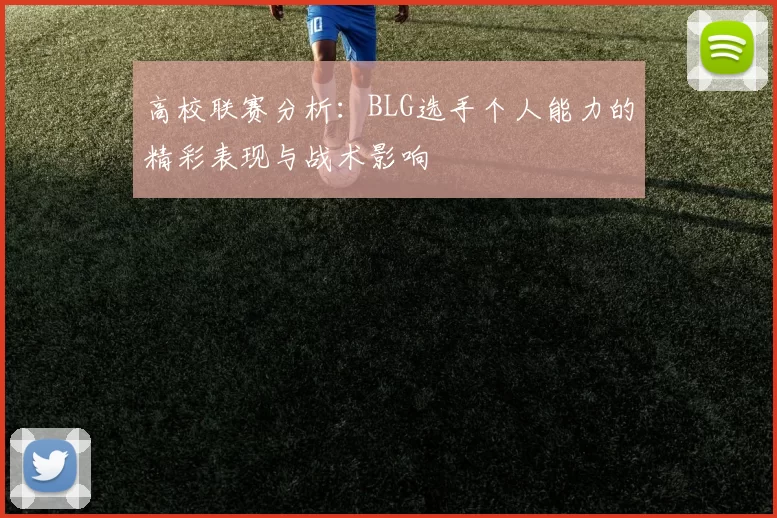 高校联赛分析：BLG选手个人能力的精彩表现与战术影响
