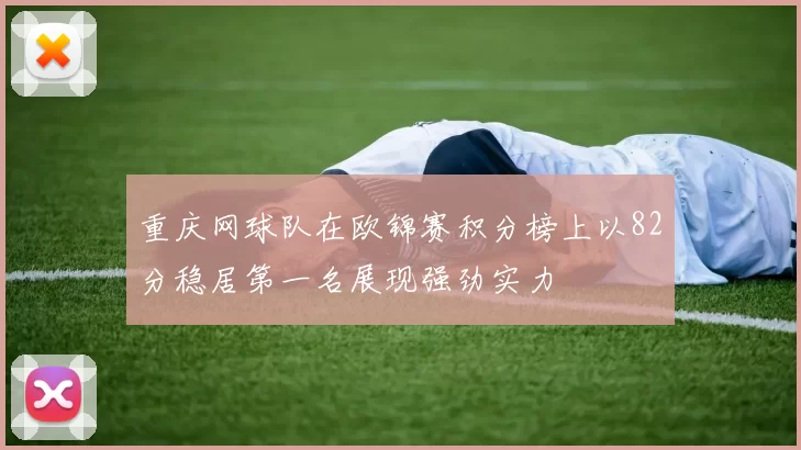 重庆网球队在欧锦赛积分榜上以82分稳居第一名展现强劲实力