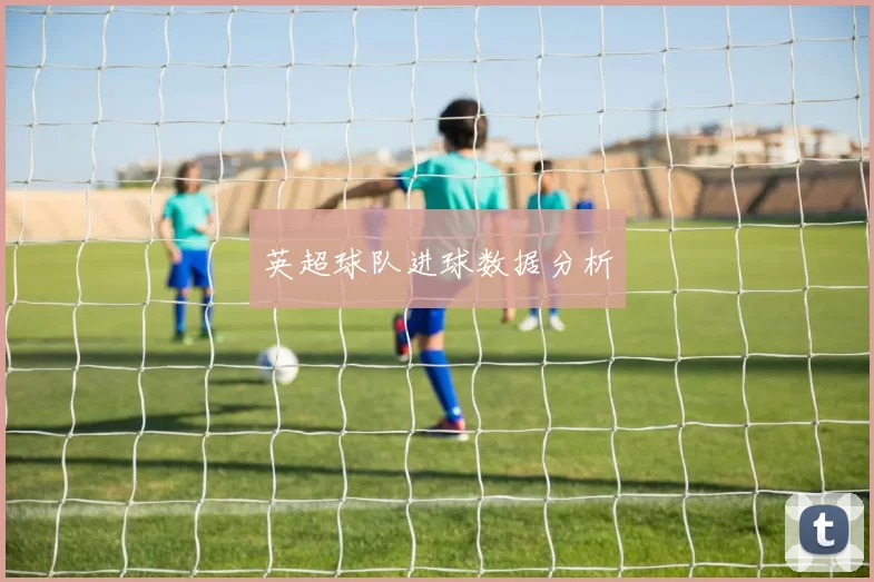 英超球队进球数据分析