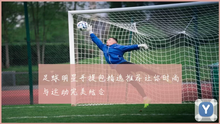 足球明星手提包精选推荐让你时尚与运动完美结合