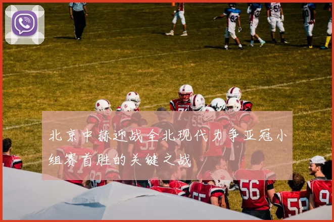 北京中赫迎战全北现代力争亚冠小组赛首胜的关键之战
