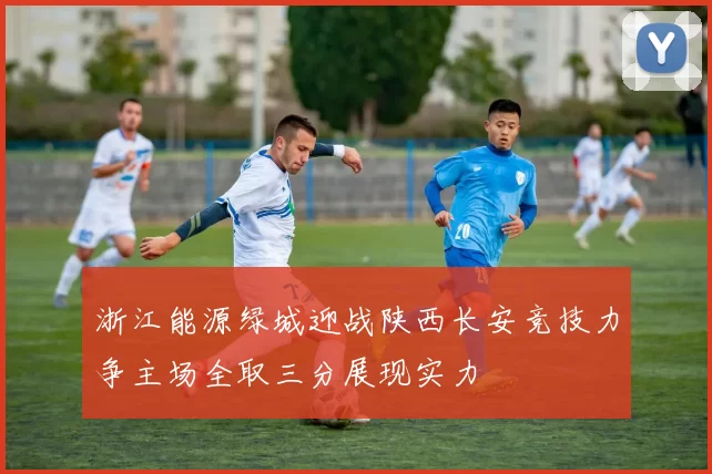 浙江能源绿城迎战陕西长安竞技力争主场全取三分展现实力