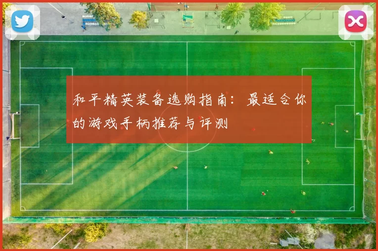 和平精英装备选购指南：最适合你的游戏手柄推荐与评测