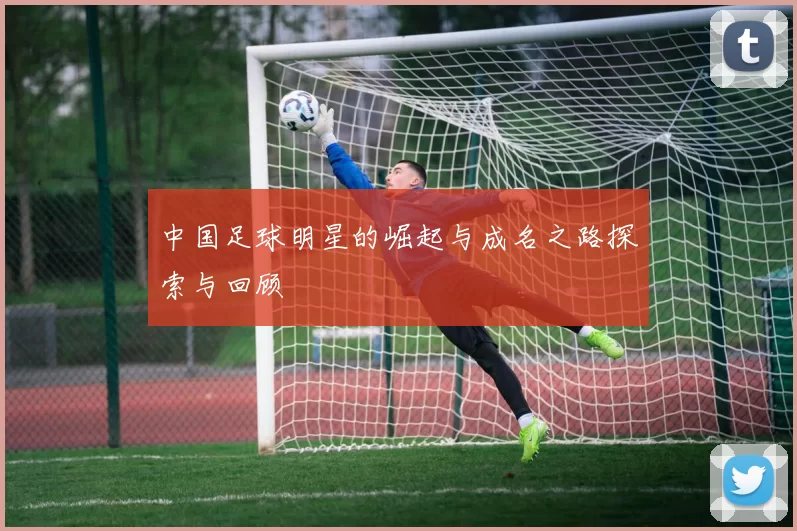 中国足球明星的崛起与成名之路探索与回顾