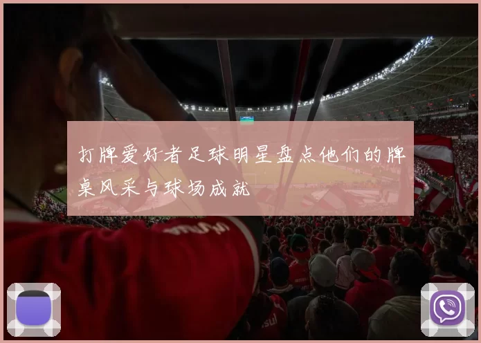 打牌爱好者足球明星盘点他们的牌桌风采与球场成就