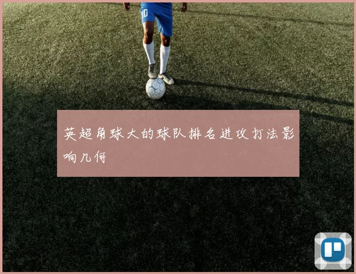 英超角球大的球队排名进攻打法影响几何