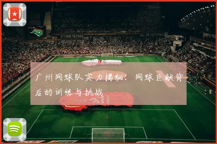 广州网球队实力揭秘：网球巨献背后的训练与挑战