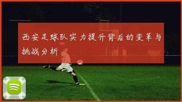 西安足球队实力提升背后的变革与挑战分析