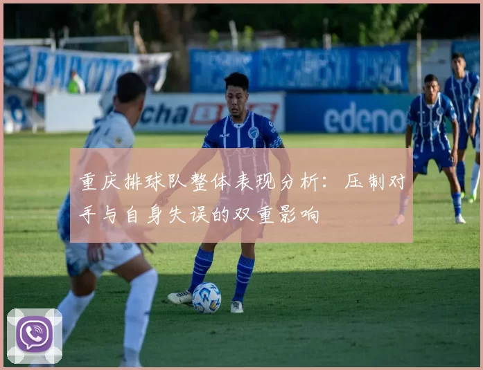 重庆排球队整体表现分析：压制对手与自身失误的双重影响