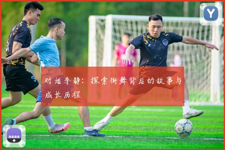 对话李静：探索街舞背后的故事与成长历程