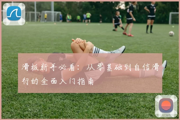滑板新手必看：从零基础到自信滑行的全面入门指南