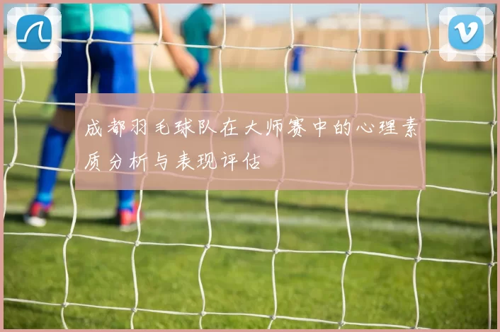成都羽毛球队在大师赛中的心理素质分析与表现评估