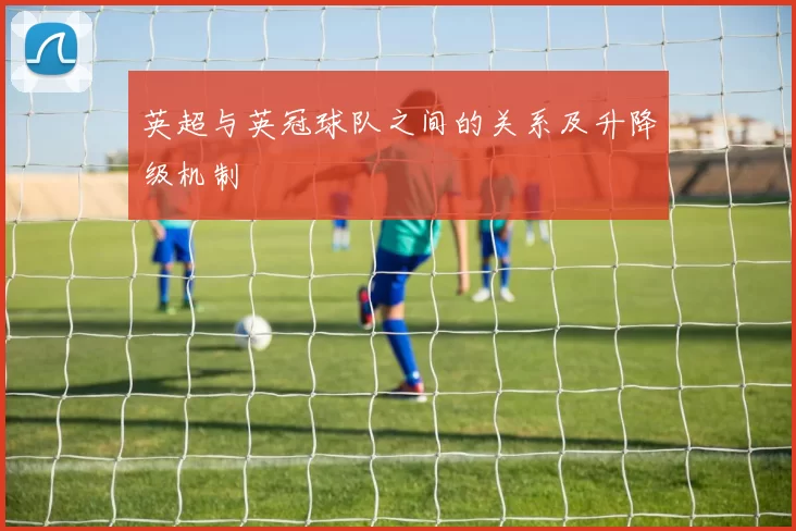 英超与英冠球队之间的关系及升降级机制