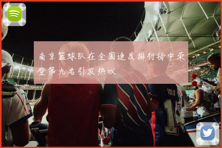 南京篮球队在全国速度排行榜中荣登第九名引发热议