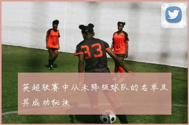 英超联赛中从未降级球队的名单及其成功秘诀