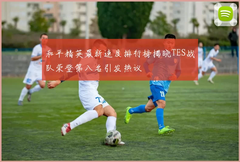 和平精英最新速度排行榜揭晓TES战队荣登第八名引发热议