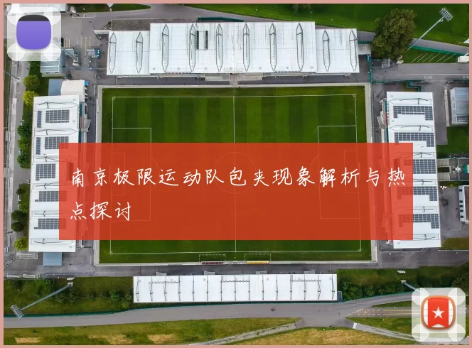 南京极限运动队包夹现象解析与热点探讨