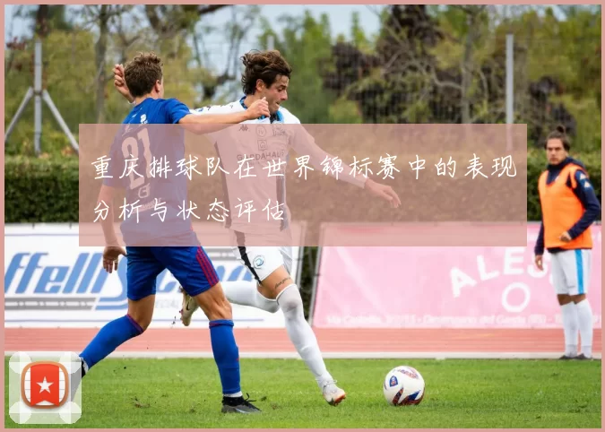 重庆排球队在世界锦标赛中的表现分析与状态评估