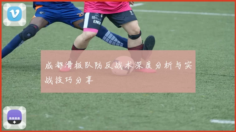 成都滑板队防反战术深度分析与实战技巧分享