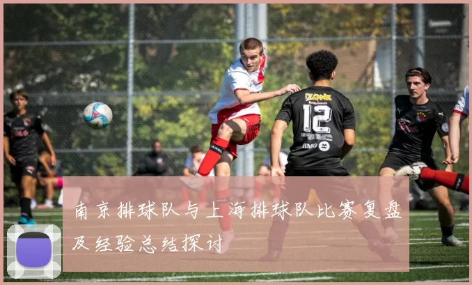 南京排球队与上海排球队比赛复盘及经验总结探讨