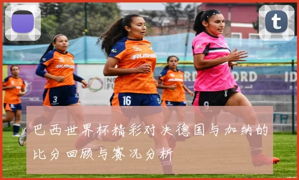 巴西世界杯精彩对决德国与加纳的比分回顾与赛况分析