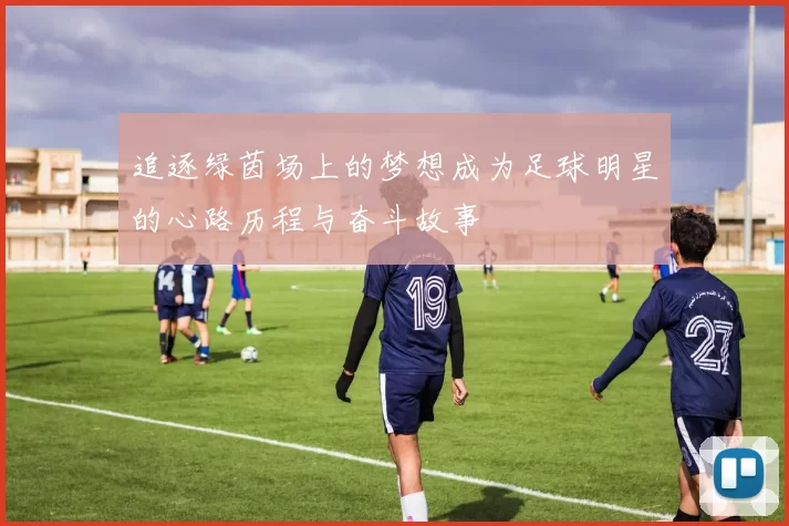 追逐绿茵场上的梦想成为足球明星的心路历程与奋斗故事