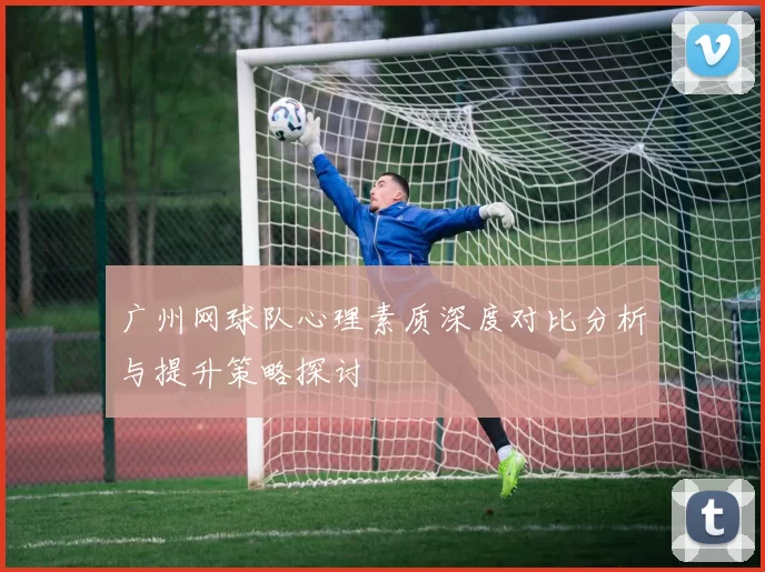 广州网球队心理素质深度对比分析与提升策略探讨