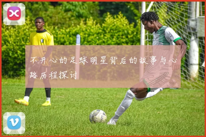不开心的足球明星背后的故事与心路历程探讨