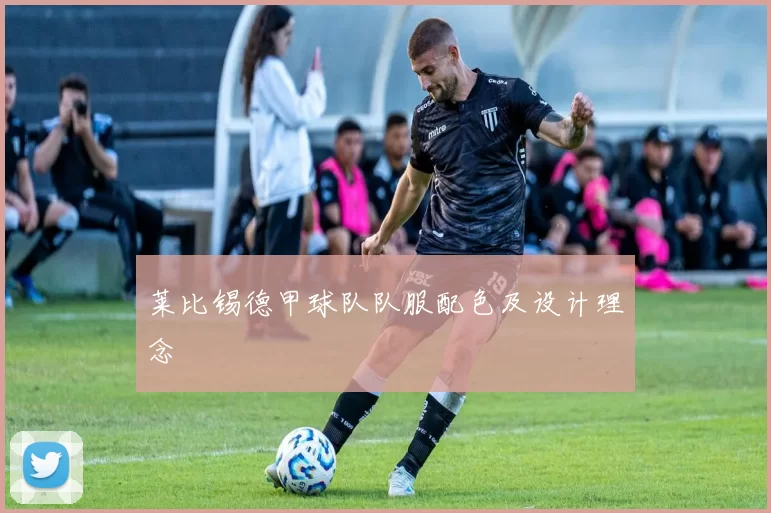 莱比锡德甲球队队服配色及设计理念