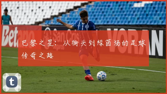 巴黎之星：从街头到绿茵场的足球传奇之路