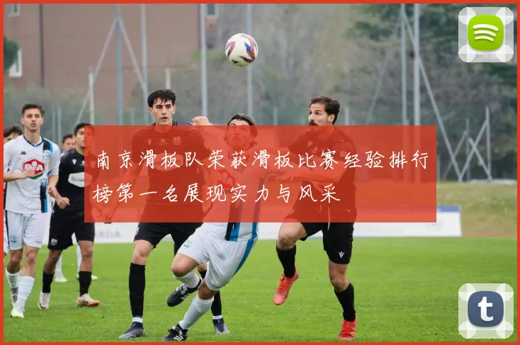 南京滑板队荣获滑板比赛经验排行榜第一名展现实力与风采
