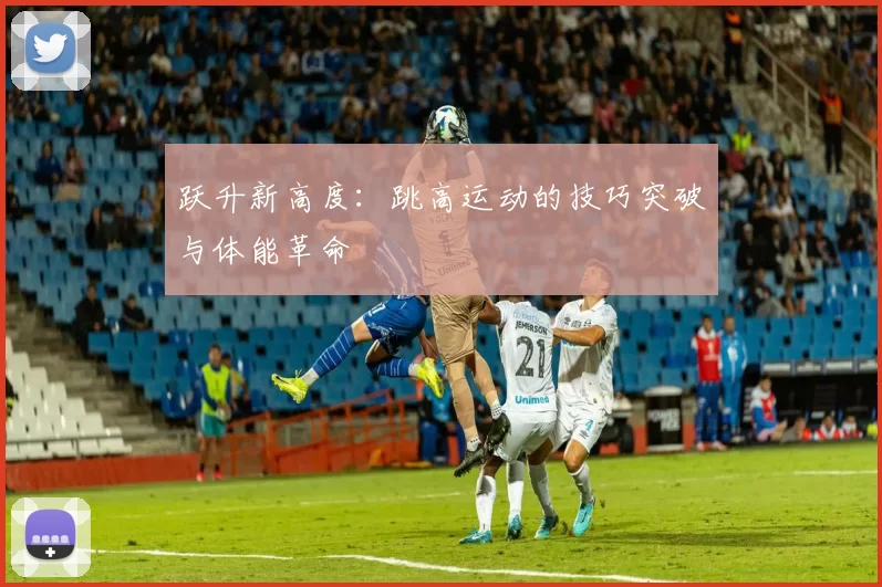 跃升新高度：跳高运动的技巧突破与体能革命