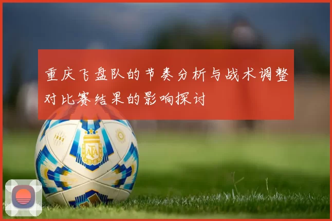 重庆飞盘队的节奏分析与战术调整对比赛结果的影响探讨