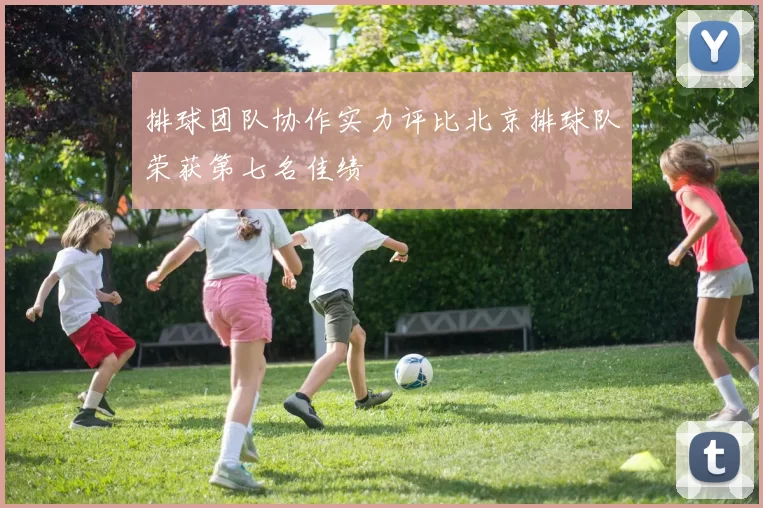 排球团队协作实力评比北京排球队荣获第七名佳绩