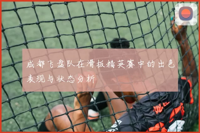 成都飞盘队在滑板精英赛中的出色表现与状态分析