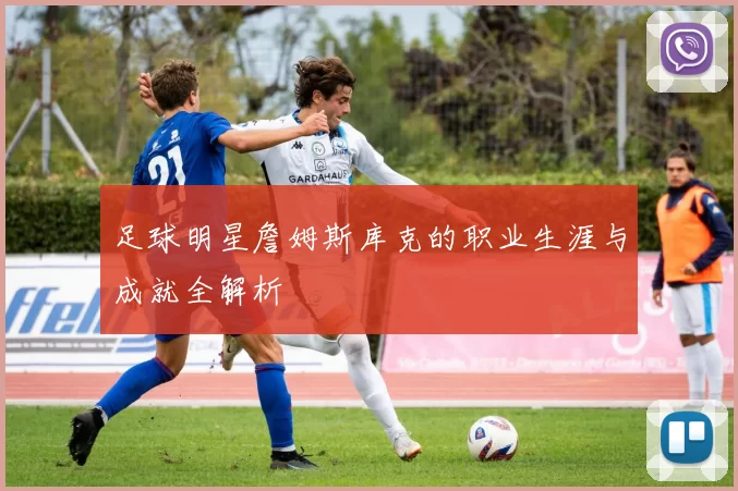 足球明星詹姆斯库克的职业生涯与成就全解析