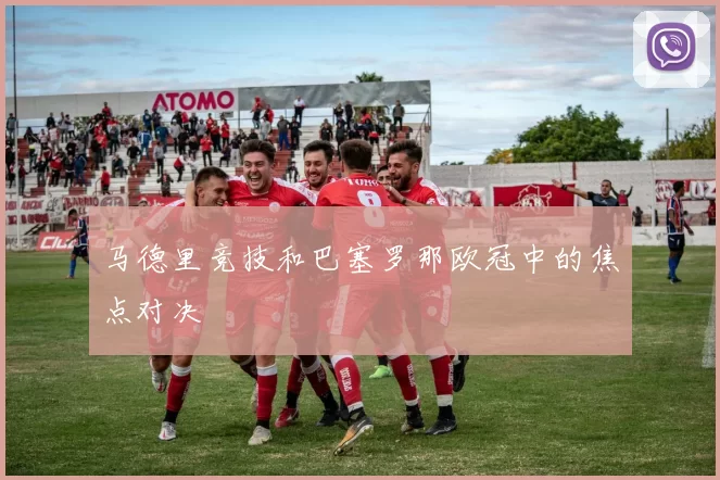 马德里竞技和巴塞罗那欧冠中的焦点对决