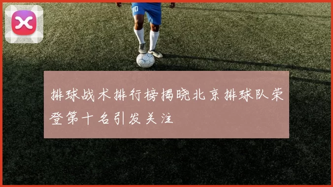 排球战术排行榜揭晓北京排球队荣登第十名引发关注