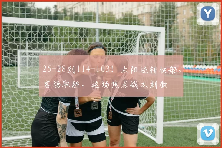25-28到114-103！太阳逆转快船，客场取胜，这场焦点战太刺激