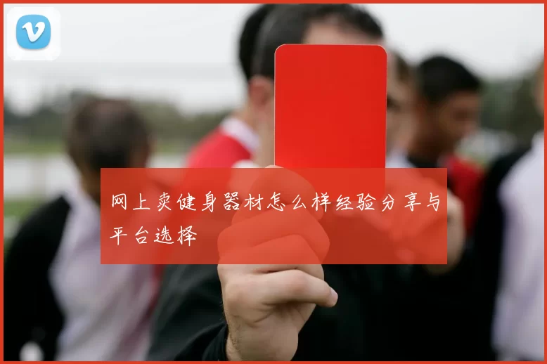 网上卖健身器材怎么样经验分享与平台选择