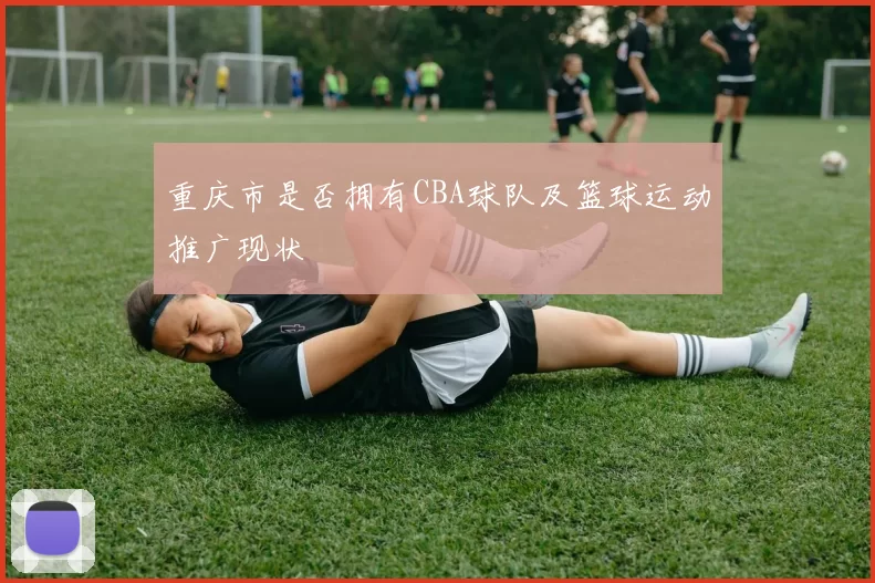 重庆市是否拥有CBA球队及篮球运动推广现状